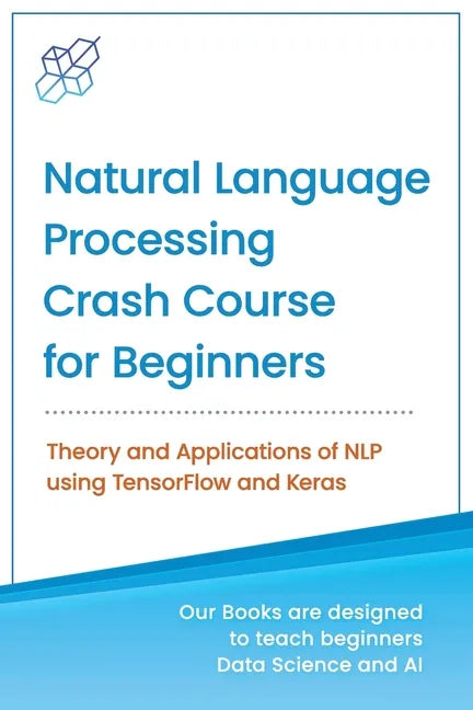 Natural Language Processing Crash Course for Beginners: Theory and Applications of NLP using TensorFlow 2.0 and Keras - Paperback