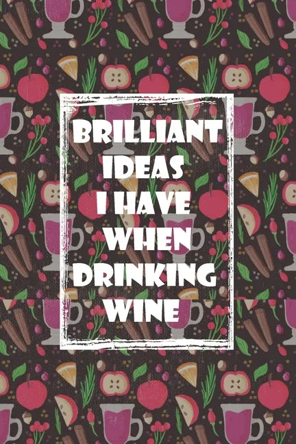 Brilliant Ideas I Have When Drinking Wine: ournal Funny Gift Idea For Wine Lovers - 100 Pages (6 x 9 inches) - Paperback