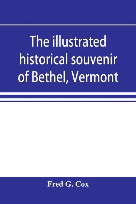 The illustrated historical souvenir of Bethel, Vermont: containing a brief history of the early settlement of the town, the schools, churches, medical - Paperback