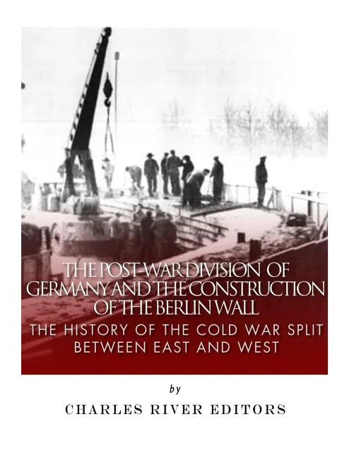 The Post-War Division of Germany and the Construction of the Berlin Wall: The History of the Cold War Split Between East and West - Paperback