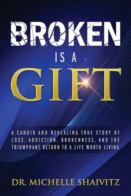 Broken is a Gift: A candid and revealing true story of loss, addiction, brokenness, and the triumphant return to a life worth living - Paperback
