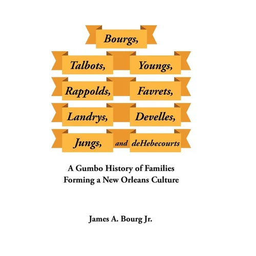 Bourgs, Talbots, Youngs, Rappolds, Favrets, Landrys, Develles, Jungs, and Dehebecourts: A Gumbo History of Families Forming a New Orleans Culture - Hardcover