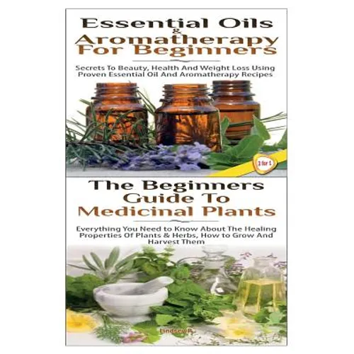 Essential Oils & Aromatherapy for Beginners & the Beginners Guide to Medicinal Plants - Paperback