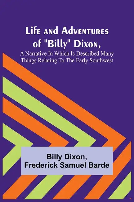 Life and Adventures of "Billy" Dixon, A Narrative in which is Described many things Relating to the Early Southwest - Paperback
