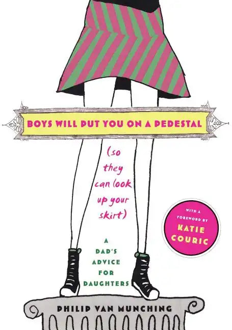 Boys Will Put You on a Pedestal (So They Can Look Up Your Skirt): A Dad's Advice for Daughters - Paperback