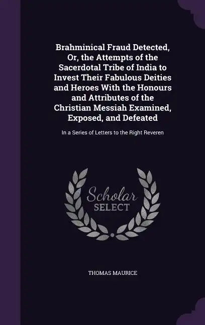 Brahminical Fraud Detected, Or, the Attempts of the Sacerdotal Tribe of India to Invest Their Fabulous Deities and Heroes With the Honours and Attribu - Hardcover