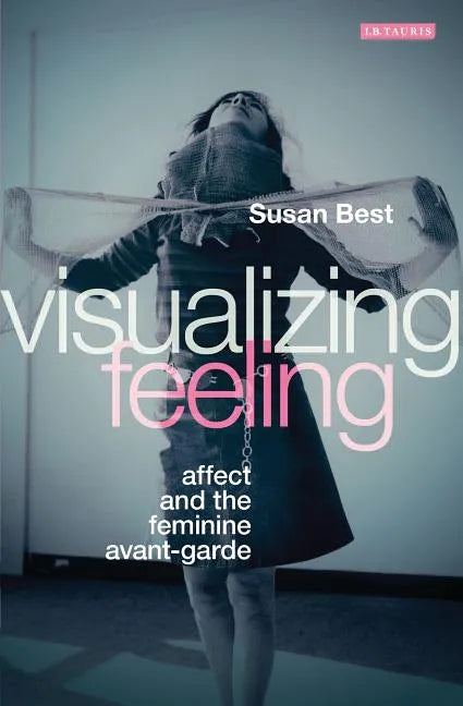 Visualizing Feeling: Affect and the Feminine Avant-garde - Paperback