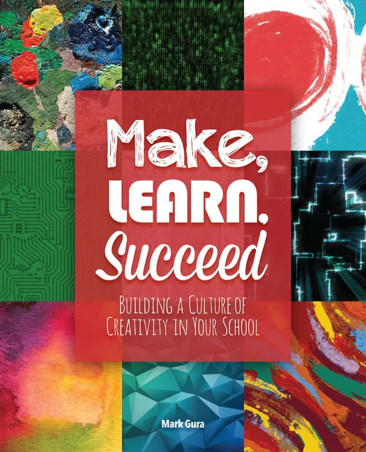 Make, Learn, Succeed: Building a Culture of Creativity in Your School - Paperback
