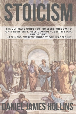Stoicism: The Ultimate Guide for Timeless Wisdom to Gain Resilience, Self-Confidence With Stoic Philosophy. Happiness Extreme Mindset for Leadership - Paperback
