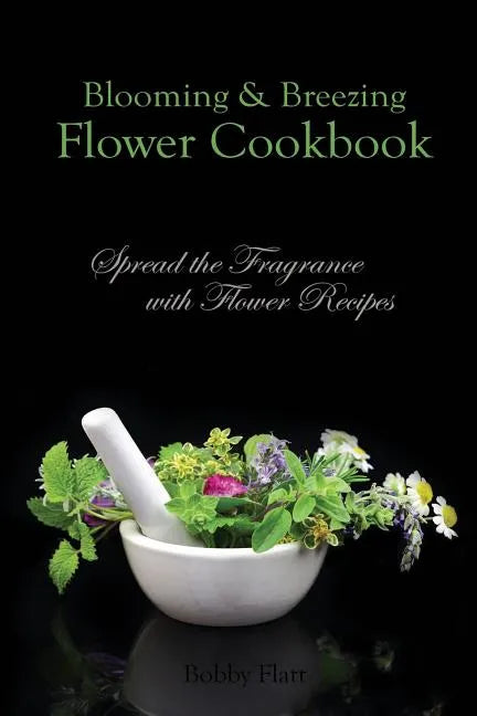 Blooming & Breezing Flower Cookbook: Spread the Fragrance with Flower Recipes - Paperback