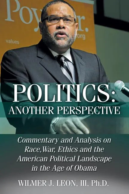 Politics: Another Perspective: Commentary and Analysis on Race, War, Ethics and the American Political Landscape in the Age of Obama - Paperback