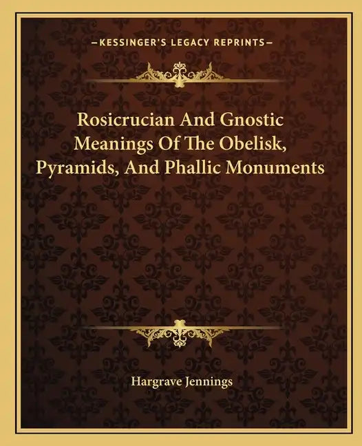 Rosicrucian and Gnostic Meanings of the Obelisk, Pyramids, and Phallic Monuments - Paperback