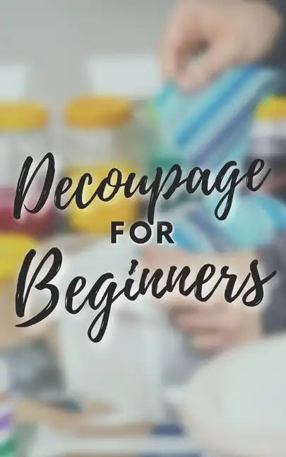 Decoupage for Beginners: The comprehensive decoupage for beginners guide - Paperback