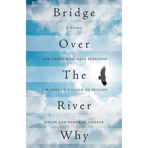 Bridge Over The River Why: A Guide for Those Who Have Suffered the Loss of a Child to Suicide - Paperback