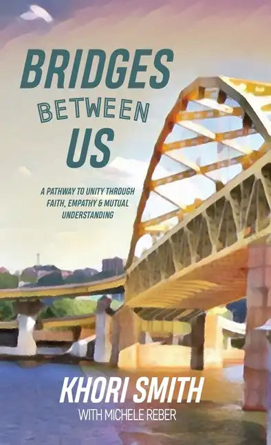 Bridges Between US: A Pathway to Unity Through Faith, Empathy & Mutual Understanding - Hardcover