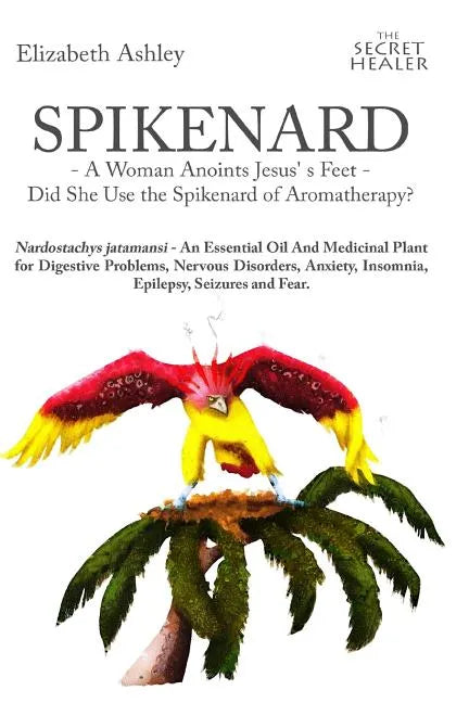 Spikenard -A Woman Anoints Jesus's feet - Did She Use the Spikenard of Aromatherapy?: Nardostachys jatamansi - An Essential Oil And Medicinal Plant fo - Paperback
