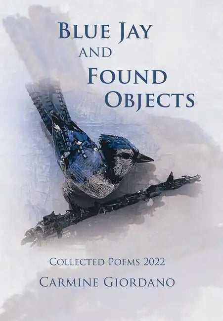 Blue Jay and Found Objects: Collected Poems 2022 - Hardcover