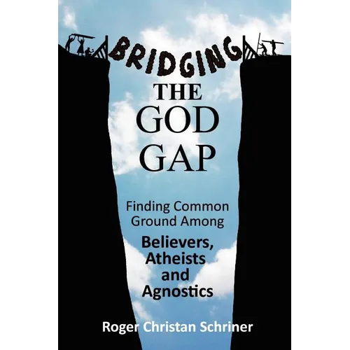 Bridging the God Gap: Finding Common Ground Among Believers, Atheists and Agnostics - Paperback