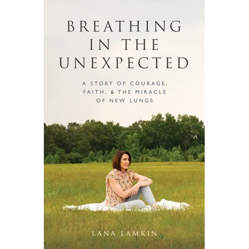 Breathing in the Unexpected: A Story of Courage, Faith, and the Miracle of New Lungs - Paperback