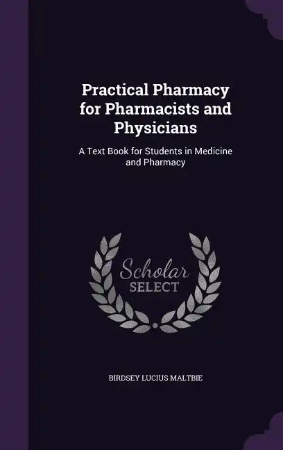 Practical Pharmacy for Pharmacists and Physicians: A Text Book for Students in Medicine and Pharmacy - Hardcover