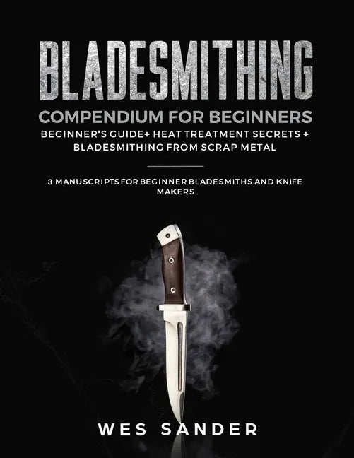 Bladesmithing Compendium for Beginners: Beginner's Guide + Heat Treatment Secrets + Bladesmithing from Scrap Metal: 3 Manuscripts for Beginner Bladesm - Paperback