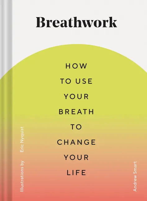 Breathwork: How to Use Your Breath to Change Your Life (Breathing Techniques for Anxiety Relief and Stress, Breath Exercises for M - Hardcover