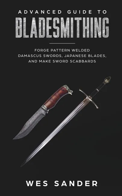 Bladesmithing: Advanced Guide to Bladesmithing: Forge Pattern Welded Damascus Swords, Japanese Blades, and Make Sword Scabbards - Paperback