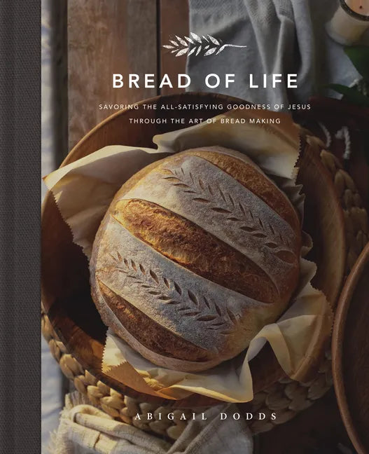 Bread of Life: Savoring the All-Satisfying Goodness of Jesus Through the Art of Bread Making - Hardcover