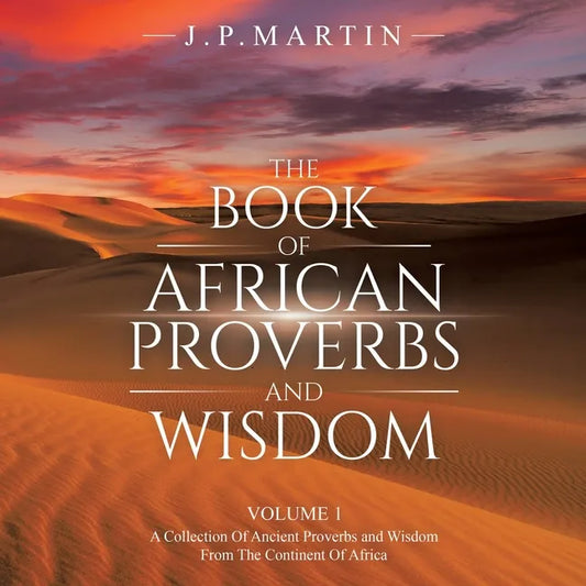 The Book of African Proverbs and Wisdom: Volume 1: a Collection of Ancient Proverbs and Wisdom from the Continent of Africa - Paperback
