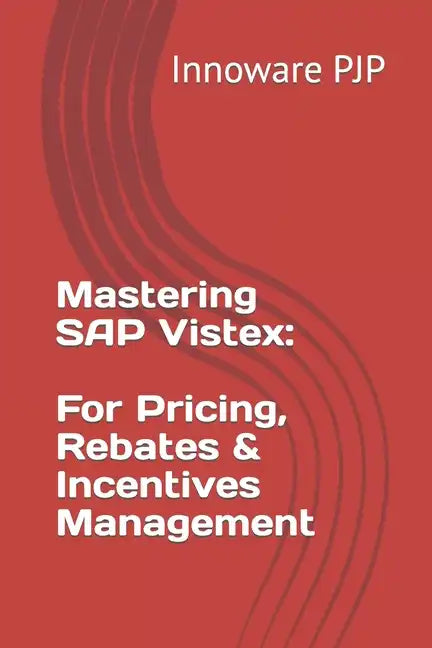 Mastering SAP Vistex: Unlocking the Power of Pricing, Rebates, and Incentives Management - Paperback