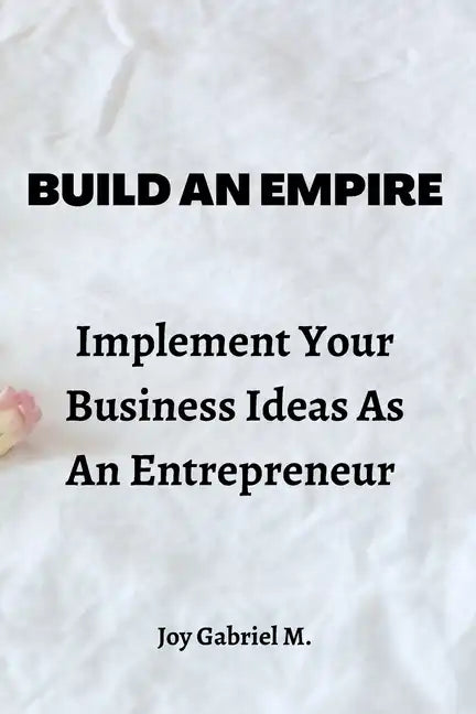 Build An Empire: Implement Your Business Ideas As An Entrepreneur - Paperback