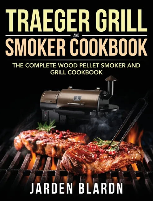 Traeger Grill & Smoker Cookbook: The Complete Wood Pellet Smoker and Grill Cookbook - Hardcover