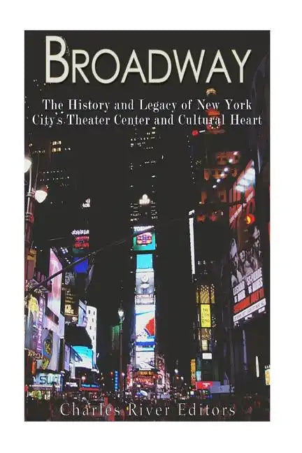 Broadway: The History and Legacy of New York City's Theater Center and Cultural Heart - Paperback