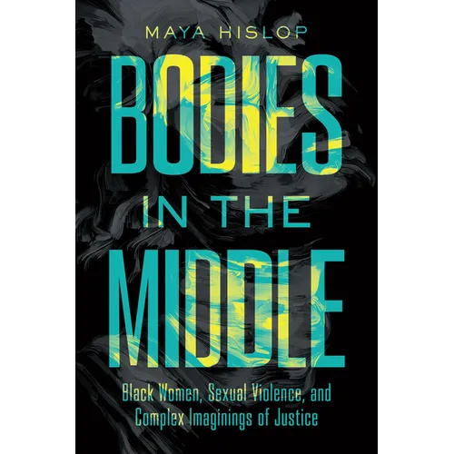 Bodies in the Middle: Black Women, Sexual Violence, and Complex Imaginings of Justice - Paperback