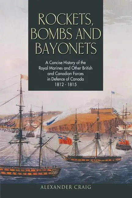 Rockets, Bombs and Bayonets: A Concise History of the Royal Marines and Other British and Canadian Forces in Defence of Canada 1812-1815 - Paperback