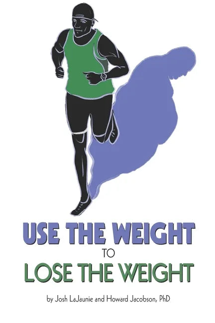 Use the Weight to Lose the Weight: A Revolutionary New Way to Leverage the Strength You've Developed Carrying 50, 100, or Even 150+ Extra Pounds and C - Paperback
