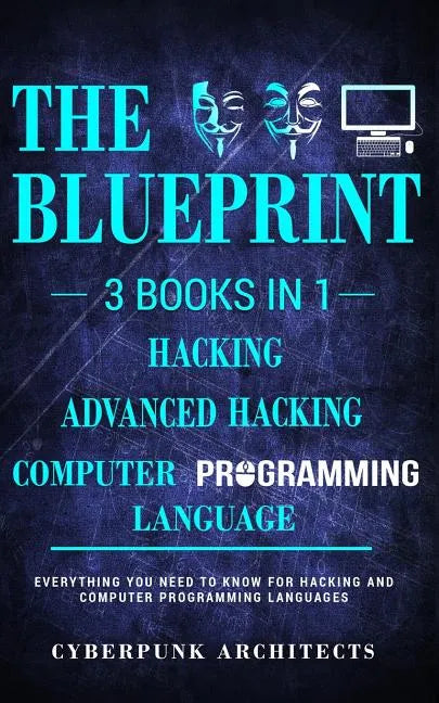 Computer Programming Languages & Hacking & Advanced Hacking: 3 Books in 1: THE BLUEPRINT: Everything You Need To Know - Paperback