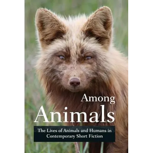 Among Animals: The Lives of Animals and Humans in Contemporary Short Fiction - Hardcover