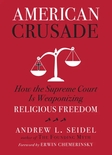 American Crusade: How the Supreme Court Is Weaponizing Religious Freedom - Hardcover