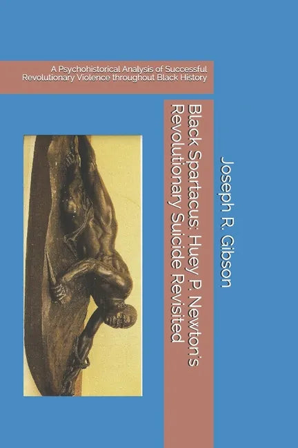 Black Spartacus: Huey P. Newton's Revolutionary Suicide Revisited: A Psychohistorical Analysis of Successful Revolutionary Violence thr - Paperback