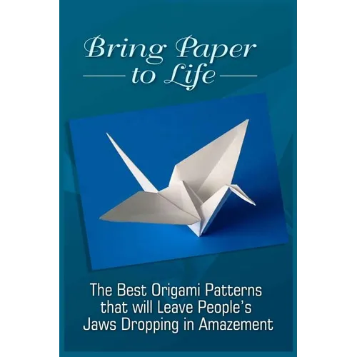Bring Paper To Life: The Best Origami Patterns That Will Leave People's Jaws Dropping In Amazement - Paperback