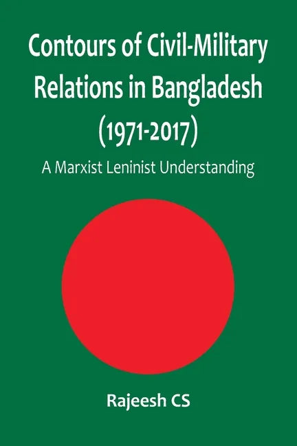 Contours of Civil-Military Relations in Bangladesh (1971-2017): A Marxist Leninist Understanding - Paperback