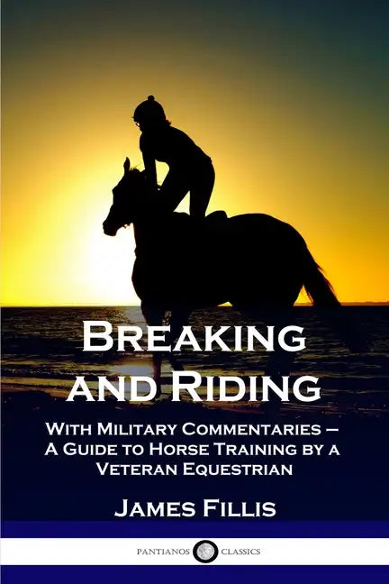 Breaking and Riding: With Military Commentaries - A Guide to Horse Training by a Veteran Equestrian - Paperback