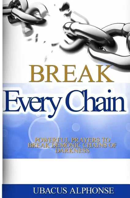 Break Every Chain: Powerful Prayers to Break Demonic Chains of Darkness - Paperback