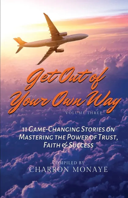 Get Out of Your Own Way: 11 Game-Changing Stories on Mastering the Power of Trust, Faith & Success - Paperback