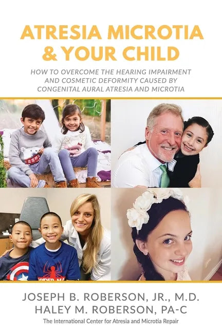 Atresia Microtia and Your Child: How to Overcome the Hearing Impairment and Cosmetic Deformity Caused by Congenital Aural Atresia and Microtia - Paperback