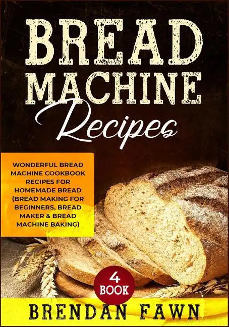 Bread Machine Recipes: Wonderful Bread Machine Cookbook Recipes for Homemade Bread (Bread Making for Beginners, Bread Maker & Bread Machine Baking) - Paperback