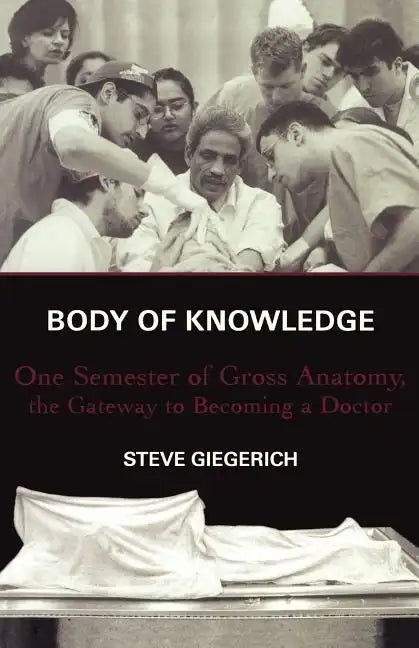 Body of Knowledge: One Semester of Gross Anatomy, the Gateway to Becoming a Doctor - Paperback