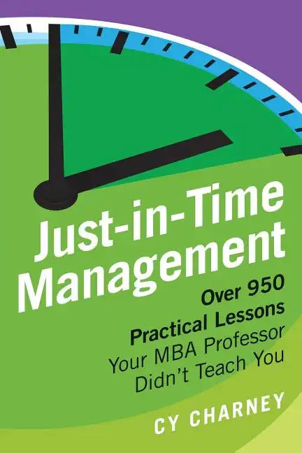 Just-In-Time Management: Over 950 Practical Lessons Your MBA Professor Didn't Teach You - Paperback