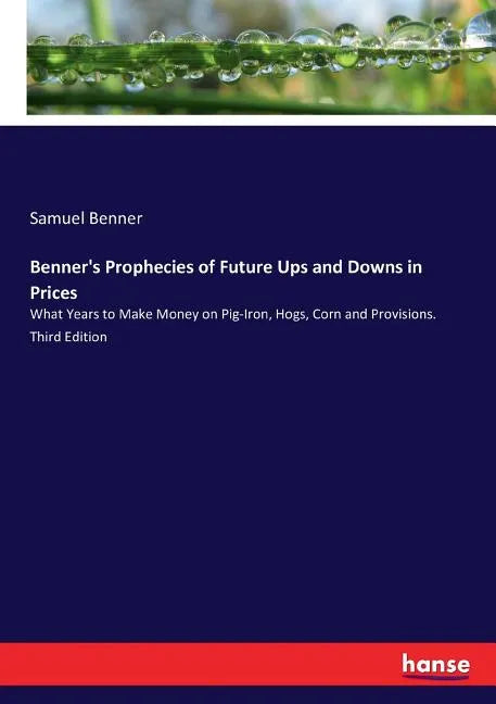 Benner's Prophecies of Future Ups and Downs in Prices: What Years to Make Money on Pig-Iron, Hogs, Corn and Provisions. Third Edition - Paperback